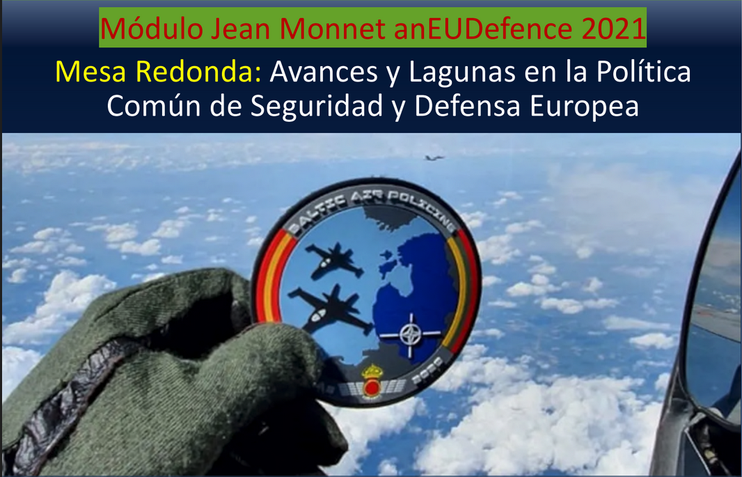 Módulo Jean Monnet anEUDefence 2021 Mesa Redonda: Avances y Lagunas en la Política Común de Seguridad y Defensa Europea